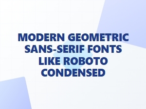 Roboto Condensed and Modern Geometric Sans-Serif Fonts