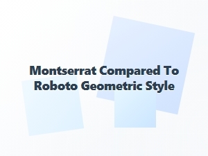 Montserrat Versus Roboto: Two Modern Geometric Fonts