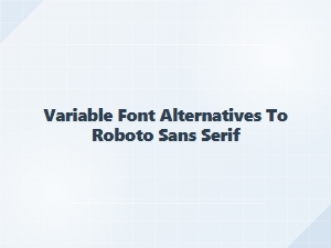 Top Variable Font Alternatives to Roboto Sans-Serif